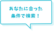 あなたに合った条件で検索！